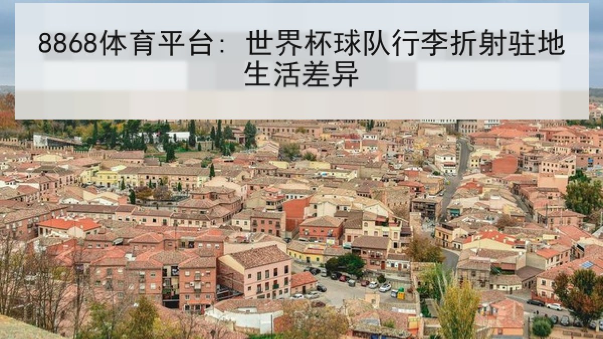8868体育平台: 世界杯球队行李折射驻地生活差异 8868体育平台: 世界杯球队行李折射驻地生活差异