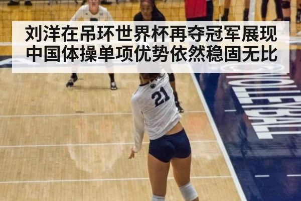 刘洋在吊环世界杯再夺冠军展现中国体操单项优势依然稳固无比
