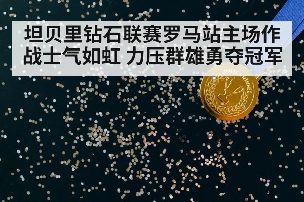 坦贝里钻石联赛罗马站主场作战士气如虹 力压群雄勇夺冠军