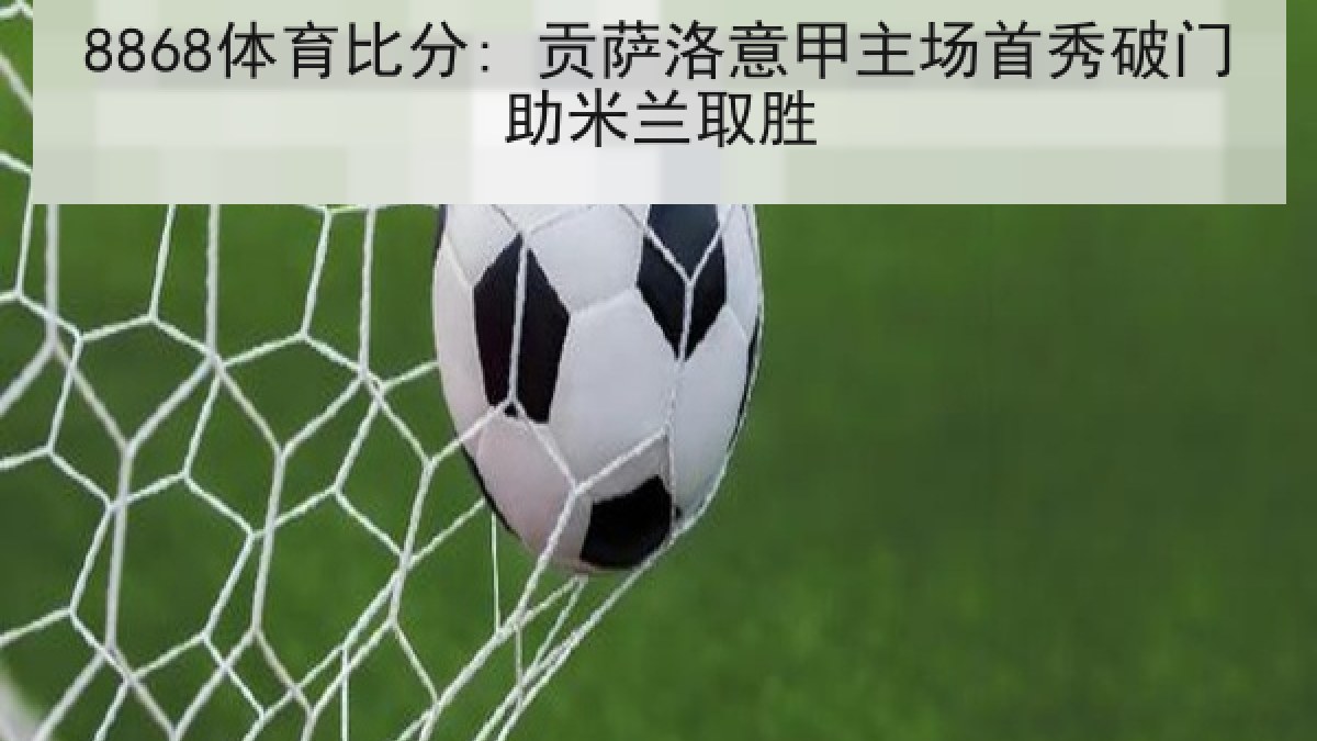 8868体育比分: 贡萨洛意甲主场首秀破门助米兰取胜