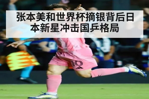 张本美和世界杯摘银背后日本新星冲击国乒格局